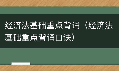 经济法基础重点背诵（经济法基础重点背诵口诀）