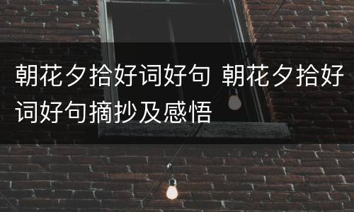朝花夕拾好词好句 朝花夕拾好词好句摘抄及感悟