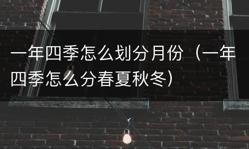一年四季怎么划分月份（一年四季怎么分春夏秋冬）