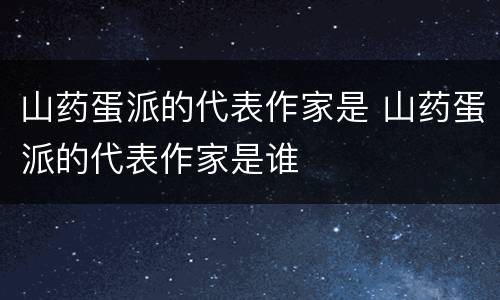 山药蛋派的代表作家是 山药蛋派的代表作家是谁