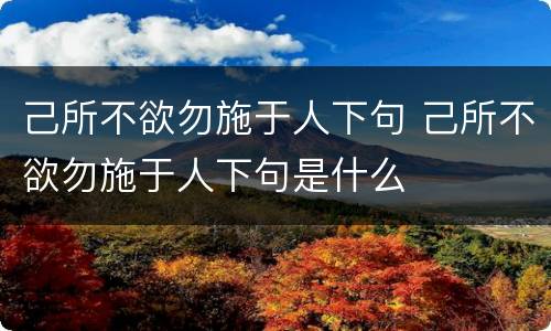 己所不欲勿施于人下句 己所不欲勿施于人下句是什么