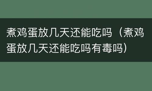 煮鸡蛋放几天还能吃吗（煮鸡蛋放几天还能吃吗有毒吗）