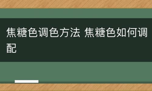 焦糖色调色方法 焦糖色如何调配