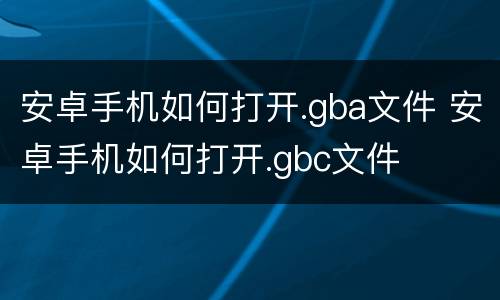 安卓手机如何打开.gba文件 安卓手机如何打开.gbc文件