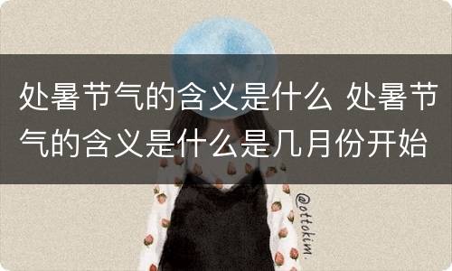 处暑节气的含义是什么 处暑节气的含义是什么是几月份开始