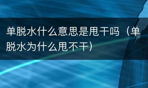 单脱水什么意思是甩干吗（单脱水为什么甩不干）