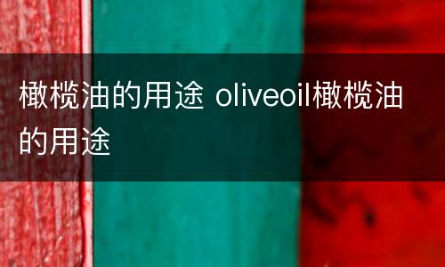 橄榄油的用途 oliveoil橄榄油的用途