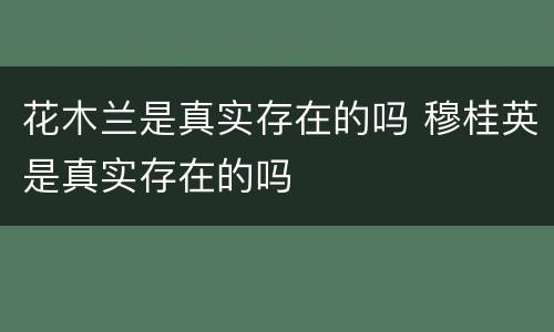 花木兰是真实存在的吗 穆桂英是真实存在的吗