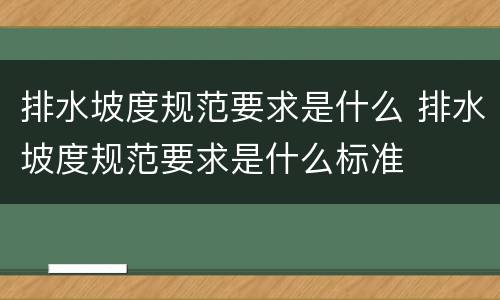排水坡度规范要求是什么 排水坡度规范要求是什么标准
