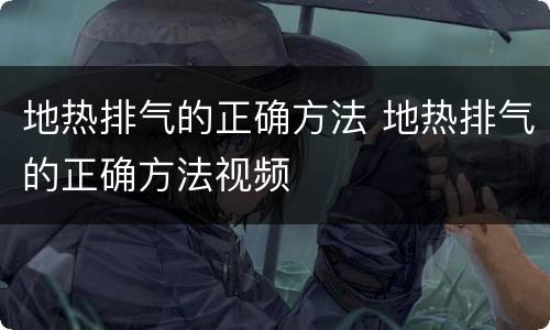 地热排气的正确方法 地热排气的正确方法视频