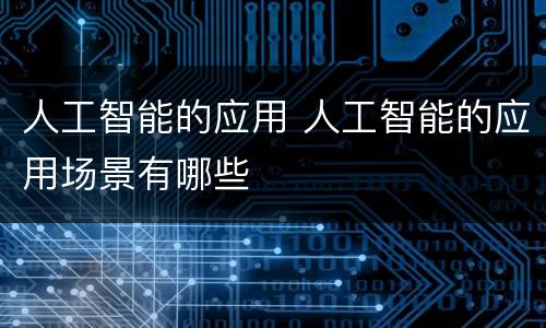 人工智能的应用 人工智能的应用场景有哪些