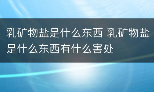 乳矿物盐是什么东西 乳矿物盐是什么东西有什么害处