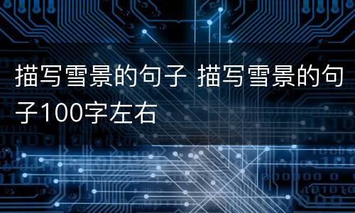 描写雪景的句子 描写雪景的句子100字左右