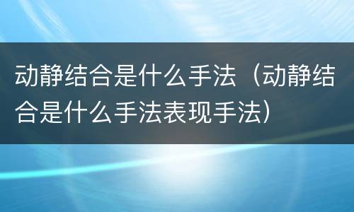 动静结合是什么手法（动静结合是什么手法表现手法）