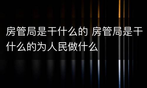 房管局是干什么的 房管局是干什么的为人民做什么