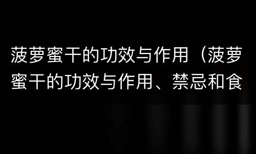 菠萝蜜干的功效与作用（菠萝蜜干的功效与作用、禁忌和食用方法）