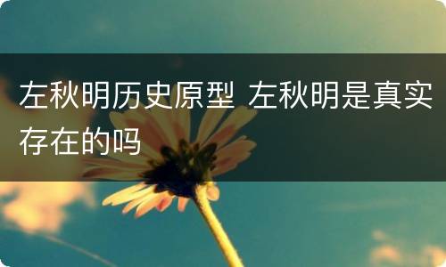 左秋明历史原型 左秋明是真实存在的吗