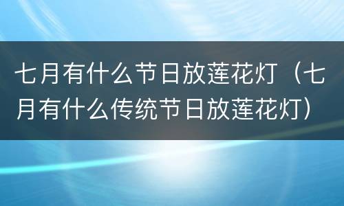 七月有什么节日放莲花灯（七月有什么传统节日放莲花灯）