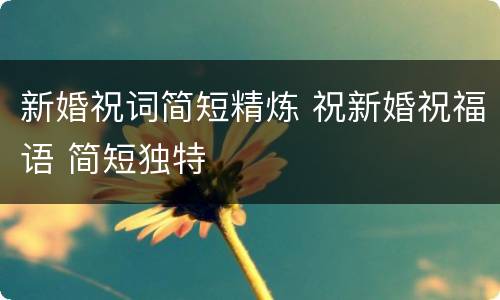 新婚祝词简短精炼 祝新婚祝福语 简短独特