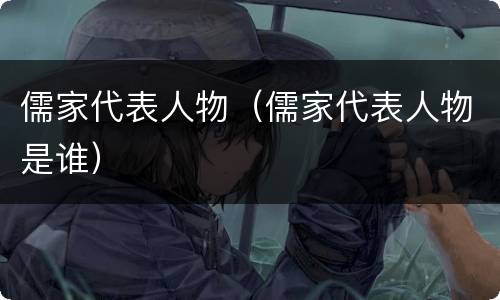 儒家代表人物（儒家代表人物是谁）