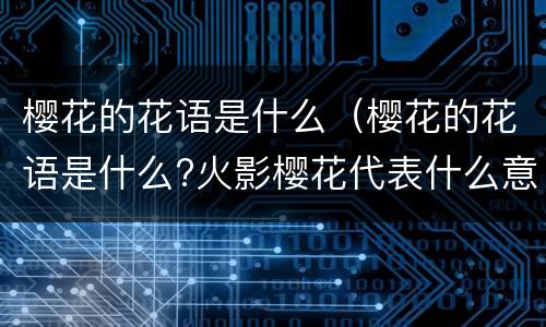樱花的花语是什么（樱花的花语是什么?火影樱花代表什么意思?）