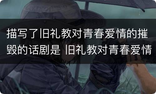 描写了旧礼教对青春爱情的摧毁的话剧是 旧礼教对青春爱情的摧毁的话剧