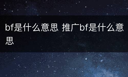 bf是什么意思 推广bf是什么意思