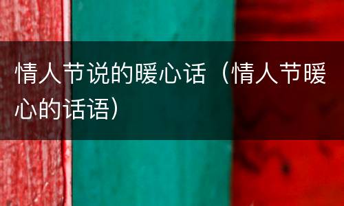 情人节说的暖心话（情人节暖心的话语）