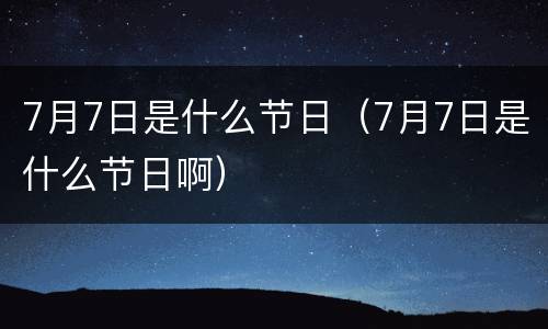 7月7日是什么节日（7月7日是什么节日啊）