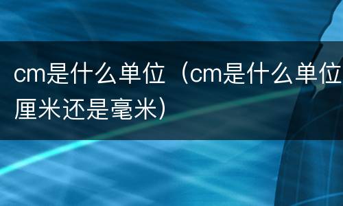 cm是什么单位（cm是什么单位厘米还是毫米）