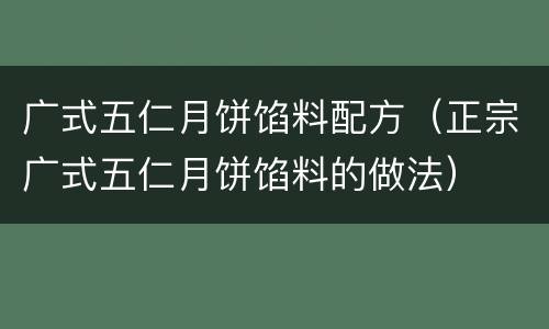 广式五仁月饼馅料配方（正宗广式五仁月饼馅料的做法）
