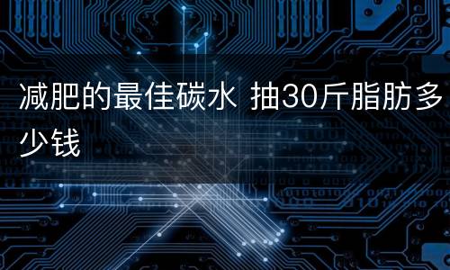 减肥的最佳碳水 抽30斤脂肪多少钱