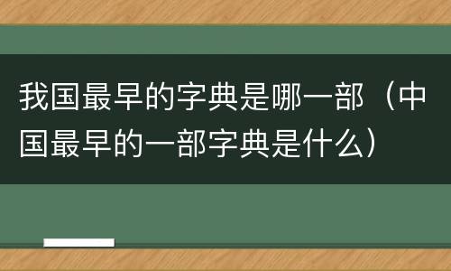 我国最早的字典是哪一部（中国最早的一部字典是什么）