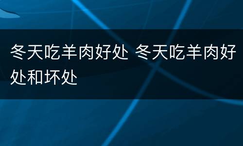 冬天吃羊肉好处 冬天吃羊肉好处和坏处