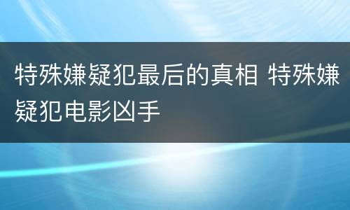 特殊嫌疑犯最后的真相 特殊嫌疑犯电影凶手