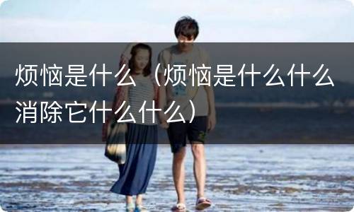 烦恼是什么（烦恼是什么什么消除它什么什么）