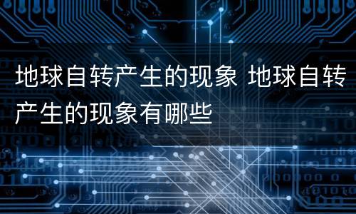 地球自转产生的现象 地球自转产生的现象有哪些