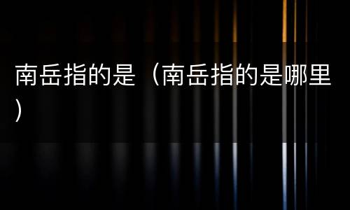 南岳指的是（南岳指的是哪里）