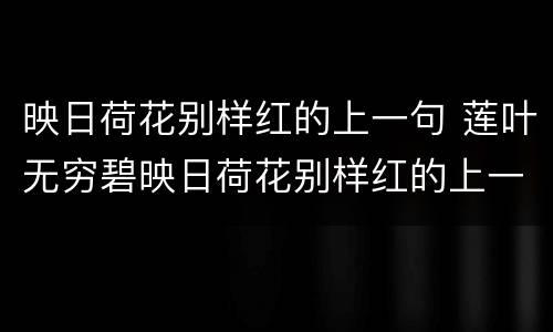 映日荷花别样红的上一句 莲叶无穷碧映日荷花别样红的上一句