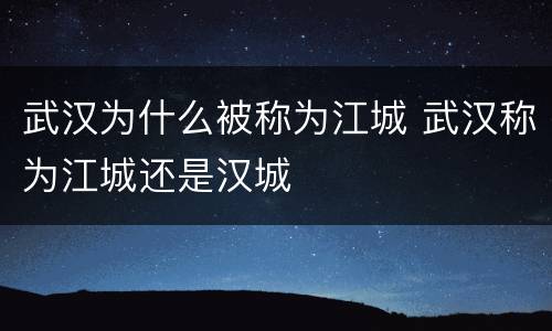 武汉为什么被称为江城 武汉称为江城还是汉城