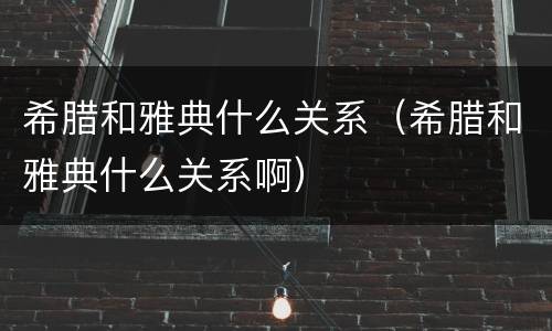 希腊和雅典什么关系（希腊和雅典什么关系啊）