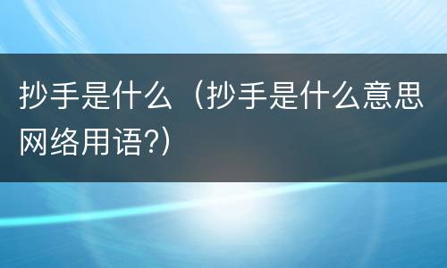 抄手是什么（抄手是什么意思网络用语?）