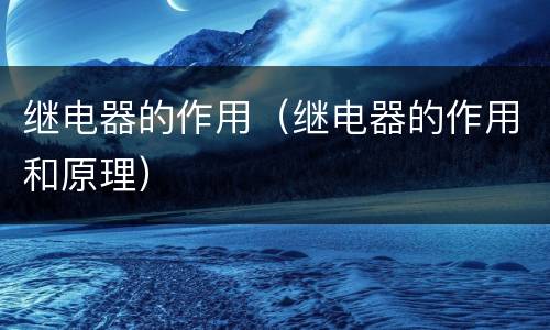 继电器的作用（继电器的作用和原理）