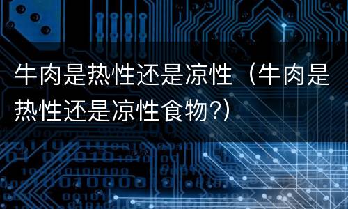 牛肉是热性还是凉性（牛肉是热性还是凉性食物?）