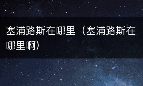 塞浦路斯在哪里（塞浦路斯在哪里啊）