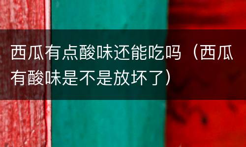 西瓜有点酸味还能吃吗（西瓜有酸味是不是放坏了）