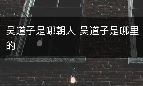 吴道子是哪朝人 吴道子是哪里的
