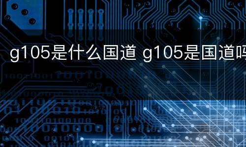 g105是什么国道 g105是国道吗