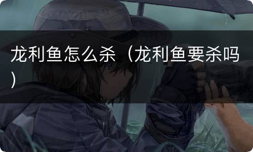 龙利鱼怎么杀（龙利鱼要杀吗）