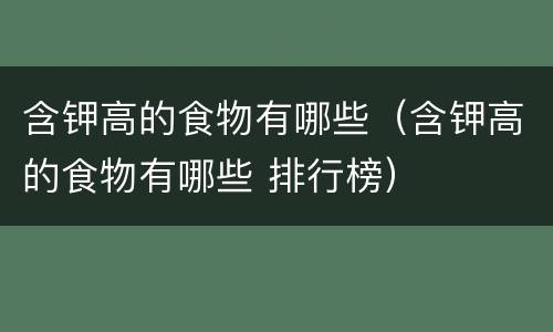 含钾高的食物有哪些（含钾高的食物有哪些 排行榜）